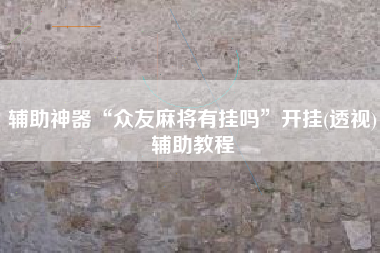 辅助神器“众友麻将有挂吗”开挂(透视)辅助教程