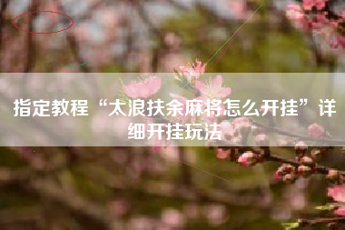 指定教程“太浪扶余麻将怎么开挂”详细开挂玩法