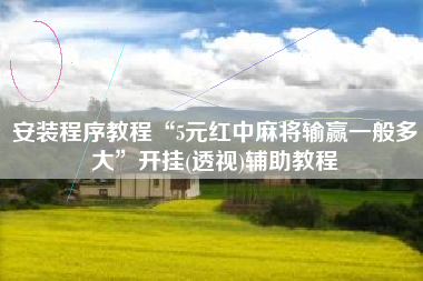 安装程序教程“5元红中麻将输赢一般多大”开挂(透视)辅助教程