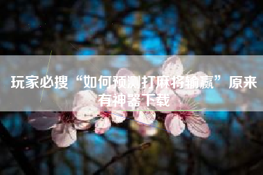 玩家必搜“如何预测打麻将输赢”原来有神器下载