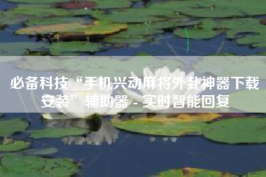 必备科技“手机兴动麻将外卦神器下载安装”辅助器 - 实时智能回复