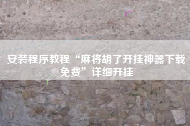 安装程序教程“麻将胡了开挂神器下载免费	”详细开挂