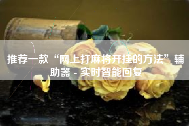 推荐一款“网上打麻将开挂的方法	”辅助器 - 实时智能回复