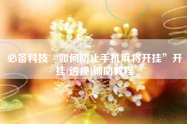 必备科技“如何防止手机麻将开挂	”开挂(透视)辅助教程