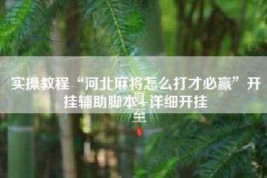 实操教程“河北麻将怎么打才必赢	”开挂辅助脚本+详细开挂