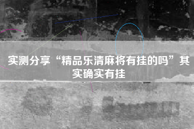 实测分享“精品乐清麻将有挂的吗”其实确实有挂