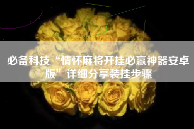 必备科技“情怀麻将开挂必赢神器安卓版”详细分享装挂步骤