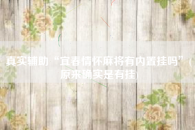 真实辅助“宜春情怀麻将有内置挂吗”(原来确实是有挂)