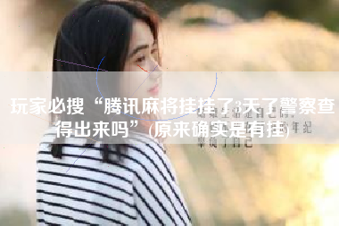 玩家必搜“腾讯麻将挂挂了3天了警察查得出来吗	”(原来确实是有挂)