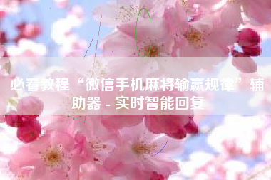 必看教程“微信手机麻将输赢规律”辅助器 - 实时智能回复