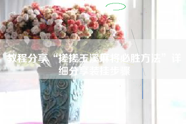 教程分享“搓搓玉溪麻将必胜方法”详细分享装挂步骤