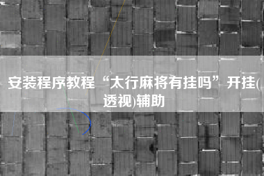 安装程序教程“太行麻将有挂吗	”开挂(透视)辅助