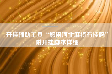 开挂辅助工具“悠闲河北麻将有挂吗”附开挂脚本详细