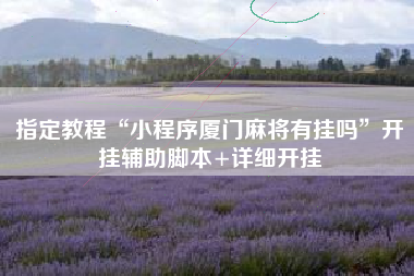 指定教程“小程序厦门麻将有挂吗	”开挂辅助脚本+详细开挂