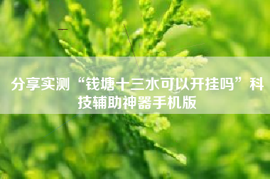 分享实测“钱塘十三水可以开挂吗	”科技辅助神器手机版