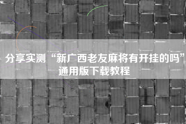 分享实测“新广西老友麻将有开挂的吗”通用版下载教程