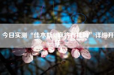 今日实测“佳木斯52麻将有挂吗	”详细开挂