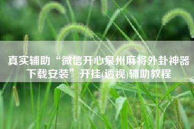 真实辅助“微信开心泉州麻将外卦神器下载安装”开挂(透视)辅助教程