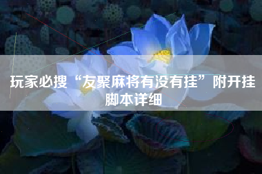 玩家必搜“友聚麻将有没有挂”附开挂脚本详细