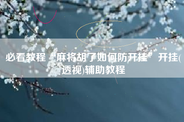 必看教程“麻将胡了如何防开挂”开挂(透视)辅助教程
