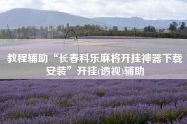 教程辅助“长春科乐麻将开挂神器下载安装”开挂(透视)辅助