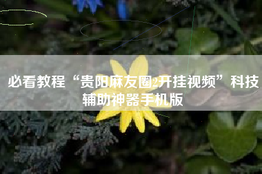 必看教程“贵阳麻友圈2开挂视频	”科技辅助神器手机版