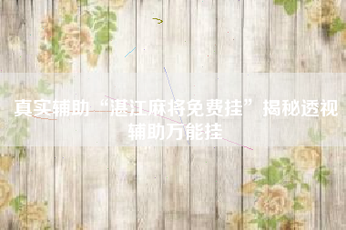 真实辅助“湛江麻将免费挂”揭秘透视辅助万能挂