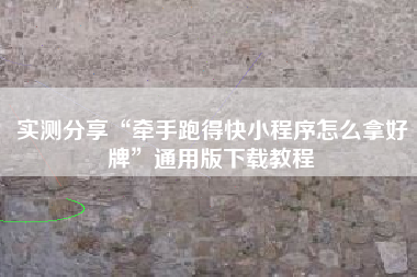 实测分享“牵手跑得快小程序怎么拿好牌”通用版下载教程