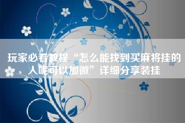 玩家必看教程“怎么能找到买麻将挂的人呢可以加微	”详细分享装挂