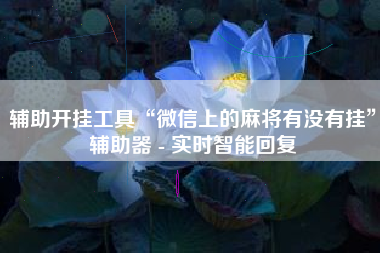 辅助开挂工具“微信上的麻将有没有挂	”辅助器 - 实时智能回复