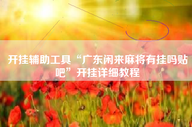 开挂辅助工具“广东闲来麻将有挂吗贴吧”开挂详细教程