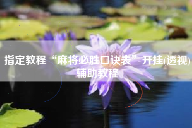 指定教程“麻将必胜口诀表	”开挂(透视)辅助教程