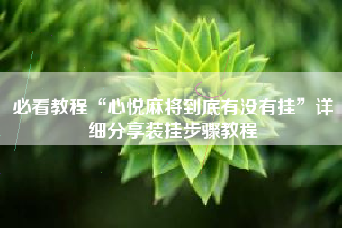 必看教程“心悦麻将到底有没有挂	”详细分享装挂步骤教程
