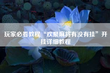 玩家必看教程“欢聚麻将有没有挂	”开挂详细教程