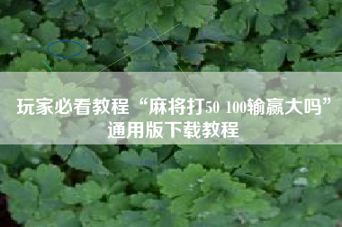 玩家必看教程“麻将打50 100输赢大吗	”通用版下载教程