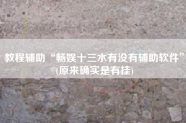 教程辅助“畅娱十三水有没有辅助软件”(原来确实是有挂)