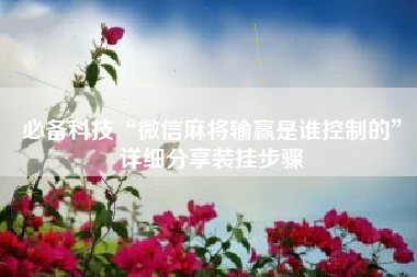 必备科技“微信麻将输赢是谁控制的	”详细分享装挂步骤