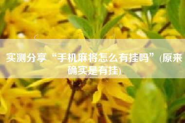实测分享“手机麻将怎么有挂吗	”(原来确实是有挂)