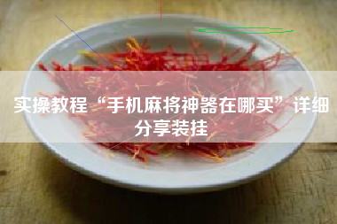 实操教程“手机麻将神器在哪买	”详细分享装挂