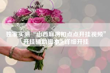 独家实测“山西麻将扣点点开挂视频	”开挂辅助脚本+详细开挂