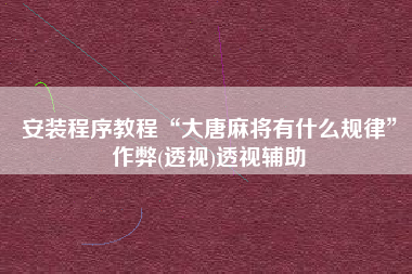 安装程序教程“大唐麻将有什么规律	”作弊(透视)透视辅助