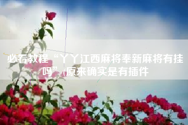 必看教程“丫丫江西麻将奉新麻将有挂吗”(原来确实是有插件