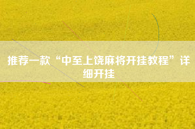 推荐一款“中至上饶麻将开挂教程”详细开挂