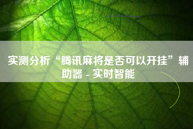 实测分析“腾讯麻将是否可以开挂”辅助器 - 实时智能