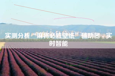 实测分析“麻将必胜壁纸	”辅助器 - 实时智能