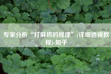 专家分析“打麻将的规律”(详细透视教程)-知乎