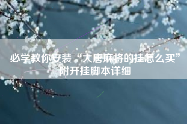 必学教你安装“大唐麻将的挂怎么买	”附开挂脚本详细