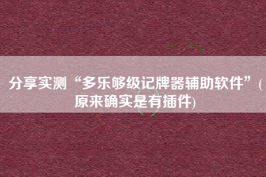 分享实测“多乐够级记牌器辅助软件	”(原来确实是有插件)