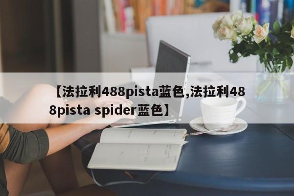 【法拉利488pista蓝色,法拉利488pista spider蓝色】