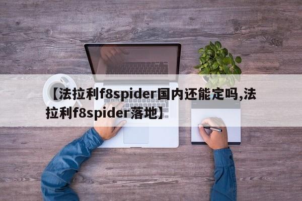 【法拉利f8spider国内还能定吗,法拉利f8spider落地】